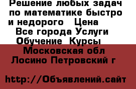 Решение любых задач по математике быстро и недорого › Цена ­ 30 - Все города Услуги » Обучение. Курсы   . Московская обл.,Лосино-Петровский г.